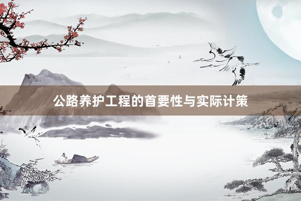 公路养护工程的首要性与实际计策