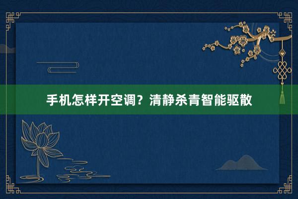 手机怎样开空调？清静杀青智能驱散