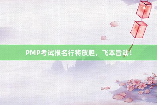 PMP考试报名行将放胆，飞本旨动！
